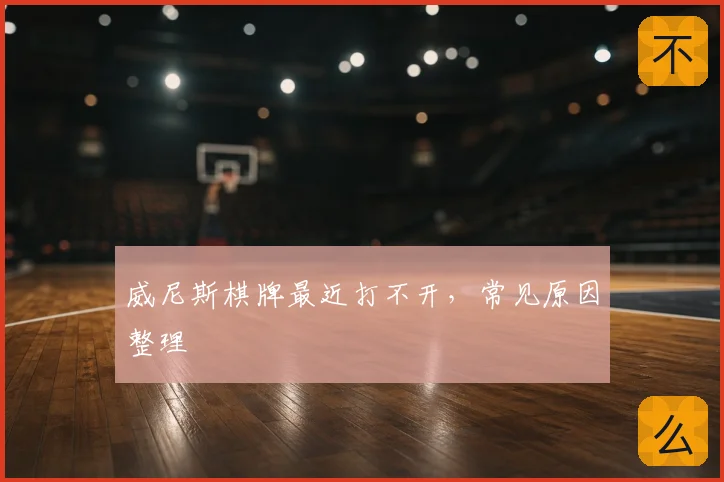 威尼斯棋牌最近打不开，常见原因整理
