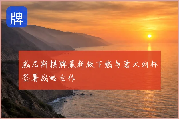 威尼斯棋牌最新版下载与意大利杯签署战略合作