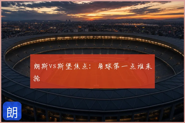 朗斯vs斯堡焦点:角球第一点谁来抢