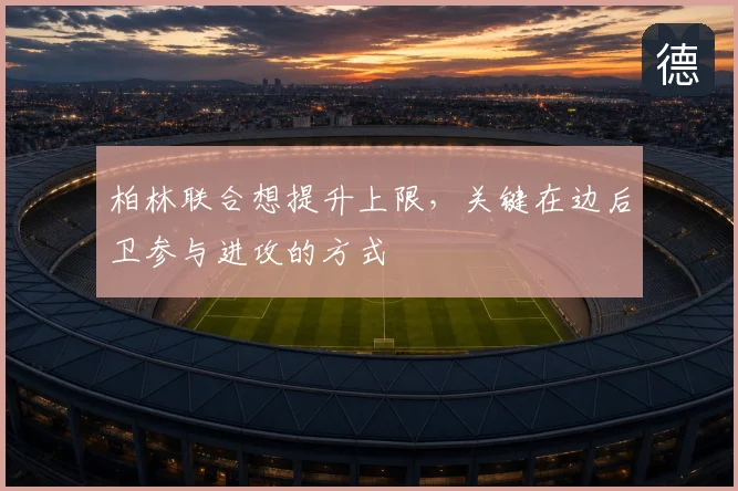柏林联合想提升上限,关键在边后卫参与进攻的方式