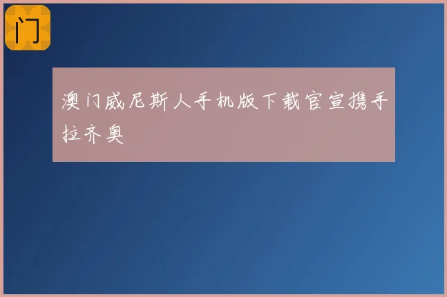 澳门威尼斯人手机版下载官宣携手拉齐奥